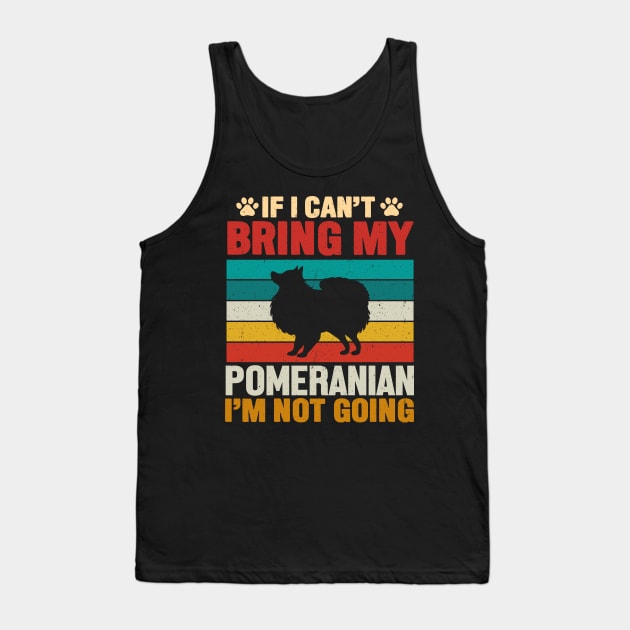 If I Can't Bring My Pomeranian I'm Not Going Tank Top by TeeGuarantee